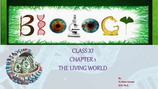 BIOLOGY
CLASS XI
CHAPTER 1
THE LIVING WORLD
By:
Dr Heena Devnani
M.Sc. Ph.D.
 