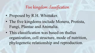 Five kingdom classification
• Proposed by R.H. Whittaker.
• The five kingdoms include Monera, Protista,
Fungi, Plantae and...