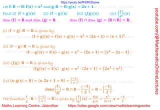 youtube.com/@MathematicsOnlineLectures
Let 𝐟: 𝐑 → 𝐑: 𝐟(𝐱) = 𝐱𝟐
and 𝐠: 𝐑 → 𝐑: 𝐠(𝐱) = 𝟐𝐱 + 𝟏.
Find (i) (𝐟 + 𝐠)(𝐱) (ii) (𝐟 − 𝐠)(𝐱) (iii) (𝒇𝒈)(𝒙) (iv) (
𝒇
𝒈
) (𝒙)
dom (𝐟) = 𝐑 and dom (𝐠) = 𝐑 dom (𝐟) ∩ dom (𝐠) = (𝐑 ∩ 𝐑) = 𝐑.
(i) (𝐟 + 𝐠): 𝐑 → 𝐑 is given by
(𝐟 + 𝐠)(𝐱) = 𝐟(𝐱) + 𝐠(𝐱) = 𝐱𝟐
+ (𝟐𝐱 + 𝟏) = (𝐱 + 𝟏)𝟐
.
(ii) (𝐟 − 𝐠): 𝐑 → 𝐑 is given by
(𝐟 − 𝐠)(𝐱) = 𝐟(𝐱) − 𝐠(𝐱) = 𝐱𝟐
− (𝟐𝐱 + 𝟏) = (𝐱𝟐
− 𝟐𝐱 − 𝟏) .
(iii) (𝒇𝒈): 𝐑 → 𝐑 is given by
(𝐟𝐠)(𝐱) = 𝐟(𝐱) ⋅ 𝐠(𝐱) = 𝐱𝟐
⋅ (𝟐𝐱 + 𝟏) = (𝟐𝐱𝟑
+ 𝐱𝟐
) .
(iv) {𝐱: 𝐠(𝐱) = 𝟎} = {𝐱: 𝟐𝐱 + 𝟏 = 𝟎} = {
−𝟏
𝟐
}.
𝐝𝐨𝐦 (
𝐟
𝐠
) = 𝐑 ∩ 𝐑 − {
−𝟏
𝟐
} = 𝐑 − {
−𝟏
𝟐
}.
The function
𝐟
𝐠
: 𝐑 − {
−𝟏
𝟐
} → 𝐑 is given by (
𝐟
𝐠
) (𝐱) =
𝐟(𝐱)
𝐠(𝐱)
=
𝐱𝟐
𝟐𝐱+𝟏
, 𝐱 ≠
−𝟏
𝟐
.
Maths Learning Centre, Jalandhar Maths Learning Centre, Jalandhar Maths Learning Centre, Jalandhar
Maths Learning Centre, Jalandhar Maths Learning Centre, Jalandhar Maths Learning Centre, Jalandhar
Maths Learning Centre, Jalandhar Maths Learning Centre, Jalandhar Maths Learning Centre, Jalandhar
Maths Learning Centre, Jalandhar Maths Learning Centre, Jalandhar Maths Learning Centre, Jalandhar
Maths Learning Centre, Jalandhar Maths Learning Centre, Jalandhar Maths Learning Centre, Jalandhar
Maths Learning Centre, Jalandhar Maths Learning Centre, Jalandhar Maths Learning Centre, Jalandhar
Maths Learning Centre, Jalandhar Maths Learning Centre, Jalandhar Maths Learning Centre, Jalandhar
https://youtu.be/fFEfRr2hpvw
 