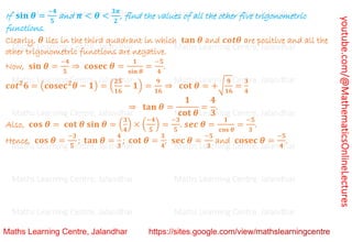 youtube.com/@MathematicsOnlineLectures
If 𝐬𝐢𝐧 𝜽 =
−𝟒
𝟓
and 𝝅 < 𝜽 <
𝟑𝝅
𝟐
, find the values of all the other five trigonometric
functions.
Clearly, 𝜽 lies in the third quadrant in which 𝐭𝐚𝐧 𝜽 and 𝒄𝒐𝒕𝜽 are positive and all the
other trigonometric functions are negative.
Now, 𝐬𝐢𝐧 𝜽 =
−𝟒
𝟓
⇒ 𝐜𝐨𝐬𝐞𝐜 𝜽 =
𝟏
𝐬𝐢𝐧 𝜽
=
−𝟓
𝟒
.
𝒄𝒐𝒕𝟐
𝟔 = (𝐜𝐨𝐬𝐞𝐜𝟐
𝜽 − 𝟏) = (
𝟐𝟓
𝟏𝟔
− 𝟏) =
𝟗
𝟏𝟔
⇒ 𝐜𝐨𝐭 𝜽 = +√
𝟗
𝟏𝟔
=
𝟑
𝟒
⇒ 𝐭𝐚𝐧 𝜽 =
𝟏
𝐜𝐨𝐭 𝜽
=
𝟒
𝟑
.
Also, 𝐜𝐨𝐬 𝜽 = 𝐜𝐨𝐭 𝜽 𝐬𝐢𝐧 𝜽 = (
𝟑
𝟒
) × (
−𝟒
𝟓
) =
−𝟑
𝟓
. 𝒔𝒆𝒄 𝜽 =
𝟏
𝐜𝐨𝐬 𝜽
=
−𝟓
𝟑
.
Hence, 𝐜𝐨𝐬 𝜽 =
−𝟑
𝟓
; 𝐭𝐚𝐧 𝜽 =
𝟒
𝟑
; 𝐜𝐨𝐭 𝜽 =
𝟑
𝟒
; 𝐬𝐞𝐜 𝜽 =
−𝟓
𝟑
and 𝐜𝐨𝐬𝐞𝐜 𝜽 =
−𝟓
𝟒
.
Maths Learning Centre, Jalandhar Maths Learning Centre, Jalandhar Maths Learning Centre, Jalandhar
Maths Learning Centre, Jalandhar Maths Learning Centre, Jalandhar Maths Learning Centre, Jalandhar
Maths Learning Centre, Jalandhar Maths Learning Centre, Jalandhar Maths Learning Centre, Jalandhar
Maths Learning Centre, Jalandhar Maths Learning Centre, Jalandhar Maths Learning Centre, Jalandhar
Maths Learning Centre, Jalandhar Maths Learning Centre, Jalandhar Maths Learning Centre, Jalandhar
Maths Learning Centre, Jalandhar Maths Learning Centre, Jalandhar Maths Learning Centre, Jalandhar
Maths Learning Centre, Jalandhar Maths Learning Centre, Jalandhar Maths Learning Centre, Jalandhar
 
