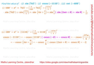youtube.com/@MathematicsOnlineLectures
Find the value of (i) 𝐬𝐢𝐧 (𝟕𝟔𝟓∘) (ii) 𝐜𝐨𝐬𝐞𝐜 (−𝟏𝟏𝟏𝟎∘) (iii) 𝐜𝐨𝐭 (−𝟔𝟎𝟎∘)
(i) 𝟏𝟖𝟎∘
= 𝝅𝐜
⇒ 𝟕𝟔𝟓∘
= (
𝝅
𝟏𝟖𝟎
× 𝟕𝟔𝟓)
𝐜
= (
𝟏𝟕𝝅
𝟒
)
𝐜
𝐬𝐢𝐧 (𝟕𝟔𝟓∘) = 𝐬𝒊𝒏 (
𝟏𝟕𝝅
𝟒
) = 𝐬𝐢𝐧 (𝟒𝝅 +
𝝅
𝟒
) = 𝐬𝐢𝐧
𝝅
𝟒
[ 𝐬𝐢𝐧 (𝟐𝒏𝝅 + 𝜽) = 𝐬𝐢𝐧 𝛉] =
𝟏
√𝟐
.
(ii) 𝟏𝟖𝟎∘
= 𝝅𝐜
⇒ (𝟏𝟏𝟏𝟎) ∘
= (
𝝅
𝟏𝟖𝟎
× 𝟏𝟏𝟏𝟎)
𝐜
= (
𝟑𝟕𝝅
𝟔
)
𝐜
𝐜𝐨𝐬𝐞𝐜 (−𝟏𝟏𝟏𝟎∘) = − 𝐜𝐨𝐬𝐞𝐜 (𝟏𝟏𝟏𝟎∘) [ 𝐜𝐨𝐬𝐞𝐜 (−𝜽) = − 𝐜𝐨𝐬𝐞𝐜 𝜽] = − 𝐜𝐨𝐬𝐞𝐜 (
𝟑𝟕𝝅
𝟔
)
= − 𝐜𝐨𝐬𝐞𝐜 (𝟔𝝅 +
𝝅
𝟔
) = − 𝐜𝐨𝐬𝐞𝐜
𝝅
𝟔
[ 𝐜𝐨𝐬𝐞𝐜 (𝟐𝒏𝝅 + 𝜽) = 𝐜𝐨𝐬𝐞𝐜 𝜽] = −𝟐.
Maths Learning Centre, Jalandhar Maths Learning Centre, Jalandhar Maths Learning Centre, Jalandhar
Maths Learning Centre, Jalandhar Maths Learning Centre, Jalandhar Maths Learning Centre, Jalandhar
Maths Learning Centre, Jalandhar Maths Learning Centre, Jalandhar Maths Learning Centre, Jalandhar
Maths Learning Centre, Jalandhar Maths Learning Centre, Jalandhar Maths Learning Centre, Jalandhar
Maths Learning Centre, Jalandhar Maths Learning Centre, Jalandhar Maths Learning Centre, Jalandhar
Maths Learning Centre, Jalandhar Maths Learning Centre, Jalandhar Maths Learning Centre, Jalandhar
Maths Learning Centre, Jalandhar Maths Learning Centre, Jalandhar Maths Learning Centre, Jalandhar
 