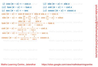 youtube.com/@MathematicsOnlineLectures
(i) 𝐜𝐨𝐬 (𝝅 − 𝒙) = − 𝐜𝐨𝐬 𝒙 (ii) 𝐬𝐢𝐧 (𝝅 − 𝒙) = 𝐬𝐢𝐧 𝒙
(iii) 𝐭𝐚𝐧 (𝝅 − 𝒙) = − 𝐭𝐚𝐧 𝒙 (iv) 𝐜𝐨𝐭 (𝝅 − 𝒙) = − 𝐜𝐨𝐭 𝒙
(v) 𝐬𝐞𝐜 (𝝅 − 𝒙) = − 𝐬𝐞𝐜 (vi) 𝐜𝐨𝐬𝐞𝐜 (𝝅 − 𝒙) = 𝐜𝐨𝐬𝐞𝐜 𝒙
𝐜𝐨𝐬 (𝝅 − 𝒙) = 𝐜𝐨𝐬 𝝅 𝐜𝐨𝐬 𝒙 + 𝐬𝐢𝐧 𝝅 𝐬𝐢𝐧 𝒙 = − 𝐜𝐨𝐬 𝒙.
𝐬𝐢𝐧 (𝝅 − 𝒙) = 𝐬𝐢𝐧 [
𝝅
𝟐
+ (
𝝅
𝟐
− 𝒙)] = 𝐜𝐨𝐬 (
𝝅
𝟐
− 𝒙) = 𝐬𝒊𝐧𝒙
𝐭𝐚𝐧 (𝝅 − 𝒙) =
𝐬𝐢𝐧 (𝝅 − 𝒙)
𝐜𝐨𝐬 (𝝅 − 𝒙)
=
𝐬𝒊𝒏 𝒙
− 𝐜𝐨𝐬 𝒙
= − 𝐭𝐚𝐧 𝒙.
𝐜𝐨𝐭 (𝝅 − 𝒙) =
𝟏
𝐭𝐚𝐧 (𝝅−𝒙)
=
𝐥
− 𝐭𝐚𝐧 𝒙
= − 𝐜𝐨𝐭 𝒙.
𝐬𝐞𝐜 (𝝅 − 𝒙) =
𝟏
𝐜𝐨𝐬 (𝝅−𝒙)
=
𝟏
− 𝐜𝐨𝐬 𝒙
= − 𝐬𝐞𝐜 𝒙.
𝐜𝐨𝐬𝐞𝐜 (𝝅 − 𝒙) =
𝟏
𝐬𝐢𝐧 (𝝅−𝒙)
=
𝟏
𝐬𝐢𝐧 𝒙
= 𝐜𝐨𝐬𝐞𝐜 𝒙.
Maths Learning Centre, Jalandhar Maths Learning Centre, Jalandhar Maths Learning Centre, Jalandhar
Maths Learning Centre, Jalandhar Maths Learning Centre, Jalandhar Maths Learning Centre, Jalandhar
Maths Learning Centre, Jalandhar Maths Learning Centre, Jalandhar Maths Learning Centre, Jalandhar
Maths Learning Centre, Jalandhar Maths Learning Centre, Jalandhar Maths Learning Centre, Jalandhar
Maths Learning Centre, Jalandhar Maths Learning Centre, Jalandhar Maths Learning Centre, Jalandhar
Maths Learning Centre, Jalandhar Maths Learning Centre, Jalandhar Maths Learning Centre, Jalandhar
Maths Learning Centre, Jalandhar Maths Learning Centre, Jalandhar Maths Learning Centre, Jalandhar
 