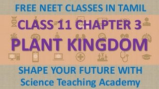 Science Teaching Academy
FREE NEET CLASSES IN TAMIL
SHAPE YOUR FUTURE WITH
CLASS 11 CHAPTER 3
PLANT KINGDOM
 