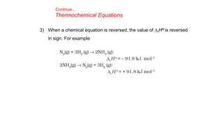 Continue…
Thermochemical Equations
3) When a chemical equation is reversed, the value of DrHƟ is reversed
in sign. For example
 