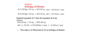 Subtract equation S-1 from the equation S-2 we
obtain–
Continue…
Enthalpy of Dilution
• This value (–0.76kJ/mol) of DH is enthalpy of dilution.
 