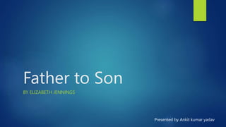 Father to Son
BY ELIZABETH JENNINGS
Presented by Ankit kumar yadav
 