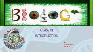 BIOLOGY
CLASS XI
INTRODUCTION
By:
Dr Heena Devnani
M.Sc. Ph.D.
 