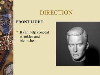 DIRECTION
FRONT LIGHT

 It can help conceal
  wrinkles and
  blemishes.
 