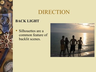 DIRECTION
BACK LIGHT

 Silhouettes are a
  common feature of
  backlit scenes.
 