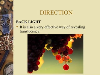 DIRECTION
BACK LIGHT
 It is also a very effective way of revealing
  translucency.
 