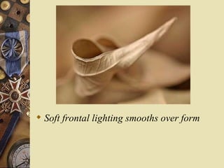  Soft frontal lighting smooths over form
 