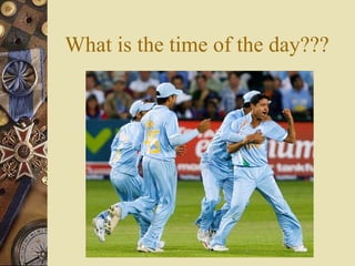 What is the time of the day???
 