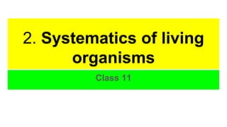 2. Systematics of living
organisms
Class 11
 
