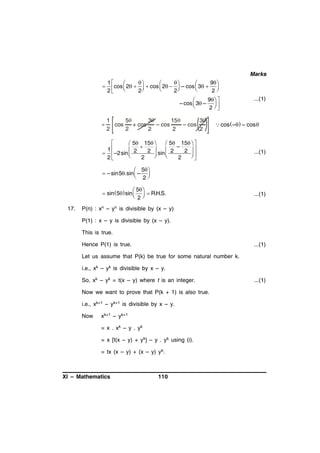 Marks



1


9 



cos  2    cos  2   – cos  3  



2
2
2
2

9  

– cos  3 –  

2 

=

1
5
3
15
3
cos
+ cos
– cos
– cos
2
2
2
2
2

...(1)

 cos  –  cos 


 5 15 
 5 15   

–
1
 2
2  sin  2
2 
  –2sin 







2
2
2

...(1)

 5 
 – sin5.sin  – 
 2
 5 
 sin 5 sin    R.H.S.
 2
17.

...(1)

P(n) : xn – yn is divisible by (x – y)
P(1) : x – y is divisible by (x – y).
This is true.
Hence P(1) is true.

...(1)

Let us assume that P(k) be true for some natural number k.
i.e., xk – yk is divisible by x – y.
So, xk – yk = t(x – y) where t is an integer.
Now we want to prove that P(k + 1) is also true.
i.e., xk+1 – yk+1 is divisible by x – y.
Now

xk+1 – yk+1
= x . x k – y . yk
= x [t(x – y) + yk] – y . yk using (i).
= tx (x – y) + (x – y) y k.

XI – Mathematics

110

...(1)

 