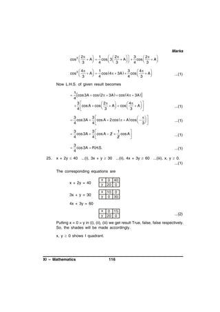 Marks
  2
 2
 1
 3
 2

cos 3 
 A  cos  3 
 A    cos 
 A
 3
 4
 4
 3

  3

3
 4
 1
 4

cos 3 
 A  cos 4   3A   cos 
 A
 3
 4
 3

4

...(1)

Now L.H.S. of given result becomes


1
cos 3A  cos 2   3A   cos  4   3A
4
3
 2

 4

 cos A  cos 
 A   cos 
 A 
 3

 3

4

...(1)



...(1)



3
3
1

cos 3A   cos A  2  cos A 
4
4
2


...(1)



25.

3
3
  
cos 3A   cos A  2 cos    A  cos    
 3 
4
4

3
cos 3A  R.H.S.
4

...(1)

x + 2y  40 ...(i), 3x + y  30 ...(ii), 4x + 3y  60 ...(iii), x, y  0.
...(1)
The corresponding equations are
x + 2y = 40

x 0 40
y 20 0

3x + y = 30

x 10 0
y 0 30

4x + 3y = 60
x 0 15
y 20 0

...(2)

Putting x = 0 = y in (i), (ii), (iii) we get result True, false, false respectively.
So, the shades will be made accordingly.
x, y  0 shows I quadrant.

XI – Mathematics

116

 