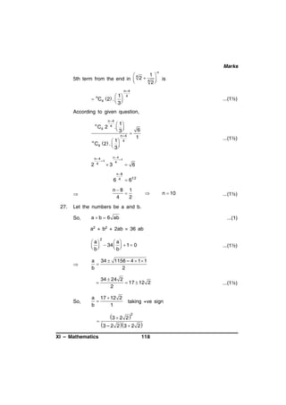 Marks
1 
4
5th term from the end in  2  4 

2

 1
 nC4 2 .  
 3

n

is

n–4
4

...(1½)

According to given question,
n

n

C4 2

n 4
4 .

1
 
 3

n–4
1 4


C4  2  .  
 3

n 4
n 4
–1
–1
4
4
2
3

6

n 8
4

6
1

...(1½)

 6
 61 2

n8 1

4
2


27.





n  10

...(1½)

Let the numbers be a and b.
So,

a  b  6 ab

...(1)

a2 + b2 + 2ab = 36 ab
2

 a
 a
   34    1  0
 b
 b


a 34  1156 – 4  1  1

b
2


So,

...(1½)

34  24 2
 17  12 2
2

a 17  12 2

b
1

taking +ve sign

3  2 2 2

3 – 2 2 3  2 2 
XI – Mathematics

118

...(1½)

 