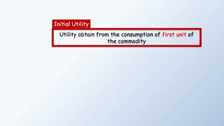 Initial Utility
Utility obtain from the consumption of first unit of
the commodity
 