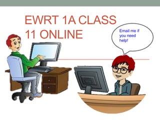 EWRT 1A CLASS
11 ONLINE
Email me if
you need
help!
 