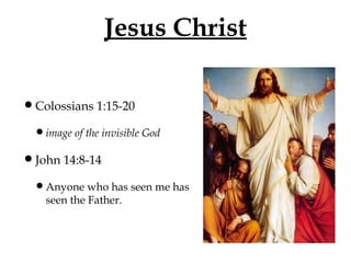 Jesus Christ
•Colossians 1:15-20
•image of the invisible God

•John 14:8-14
•Anyone who has seen me has
seen the Father.

 