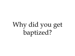 Why did you get
baptized?

 