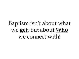 Baptism isn’t about what
we get, but about Who
we connect with!

 