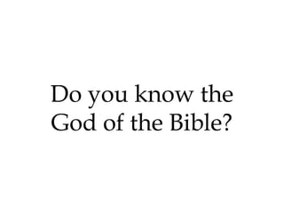 Do you know the
God of the Bible?

 