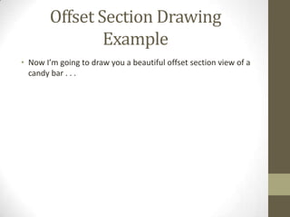 Offset Section Drawing
                Example
• Now I’m going to draw you a beautiful offset section view of a
  candy bar . . .
 