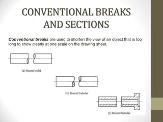 CONVENTIONAL BREAKS
          AND SECTIONS
Conventional breaks are used to shorten the view of an object that is too
long to show clearly at one scale on the drawing sheet.
 