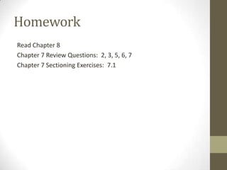 Homework
Read Chapter 8
Chapter 7 Review Questions: 2, 3, 5, 6, 7
Chapter 7 Sectioning Exercises: 7.1
 