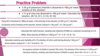  7.45 g of potassium chloride is dissolved in 100 g of water. What will be the
molality of the solution?
 1.11 g of urea was dissolved in 100 g of water. Calculate the molality of
solution. (N=14, H=1. C=12, O=16]
 