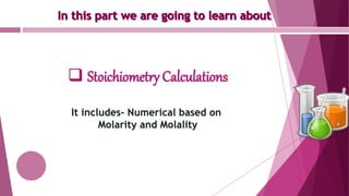  Stoichiometry Calculations
It includes- Numerical based on
Molarity and Molality
 