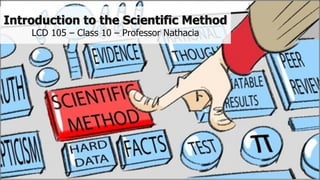Introduction to the Scientific Method
LCD 105 – Class 10 – Professor Nathacia
 