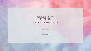 C L A S S 11 T H
PHYSICS
DATE – 18 JULY 2023
Lecture 1
 