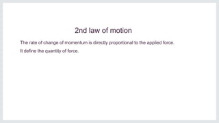 2nd law of motion
The rate of change of momentum is directly proportional to the applied force.
It define the quantity of force.
 