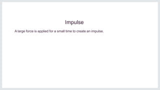 Impulse
A large force is applied for a small time to create an impulse.
 