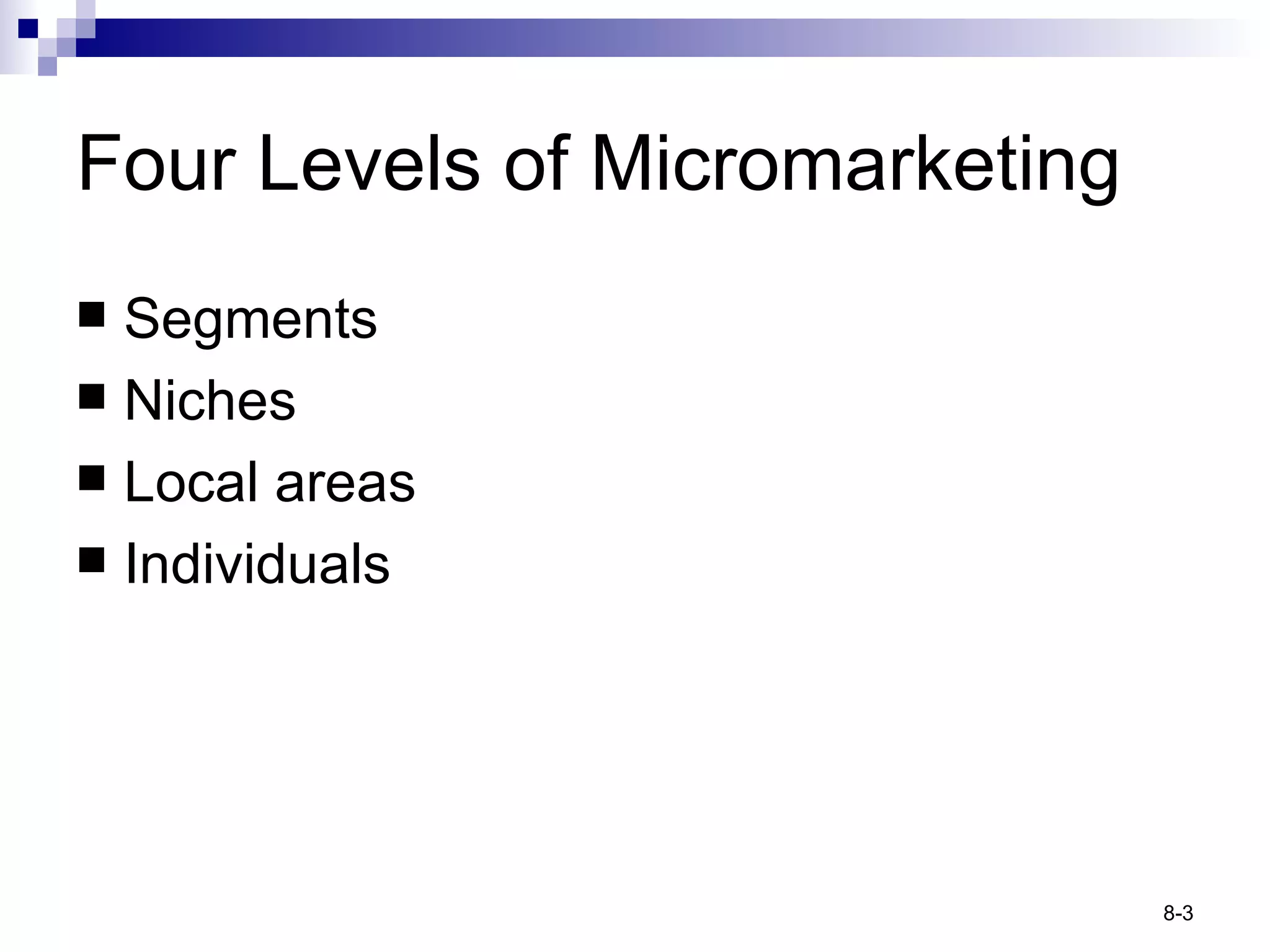 Four Levels of Micromarketing Segments Niches Local areas Individuals 