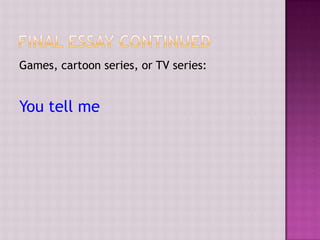 Games, cartoon series, or TV series:

You tell me

 