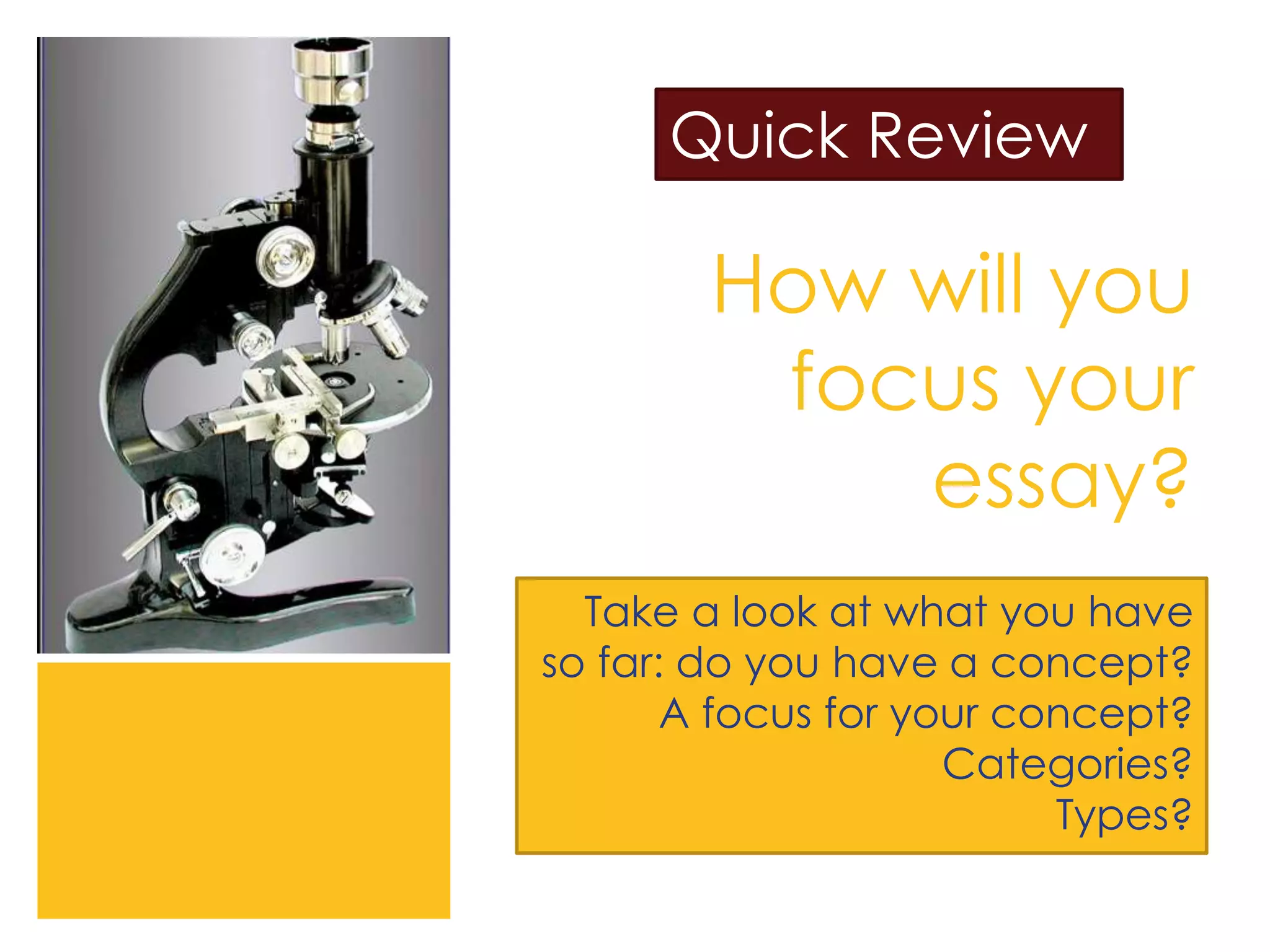 How will you
focus your
essay?
Take a look at what you have
so far: do you have a concept?
A focus for your concept?
Categories?
Types?
Quick Review
 