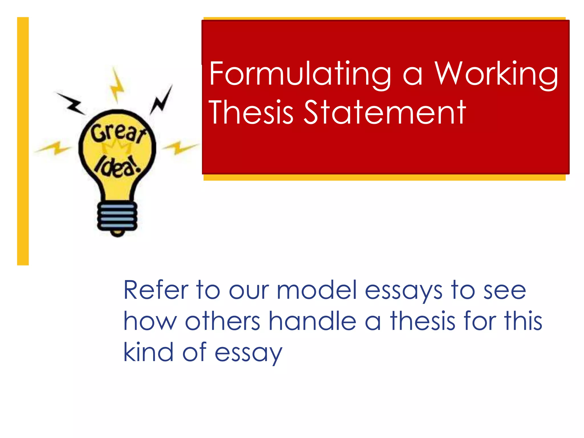Formulating a Working
Thesis Statement
Refer to our model essays to see
how others handle a thesis for this
kind of essay
 
