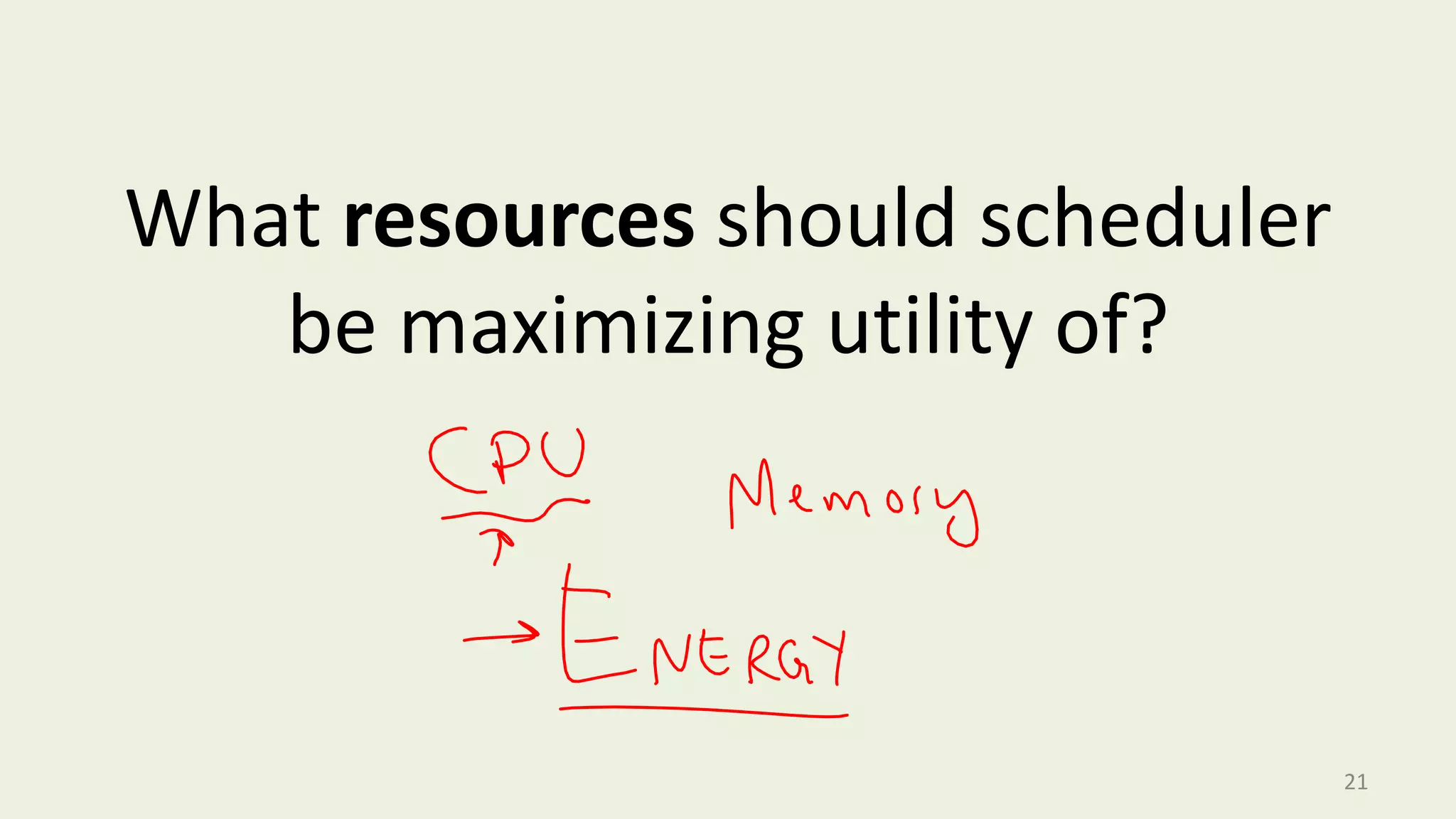 What resources should scheduler
be maximizing utility of?

21

 