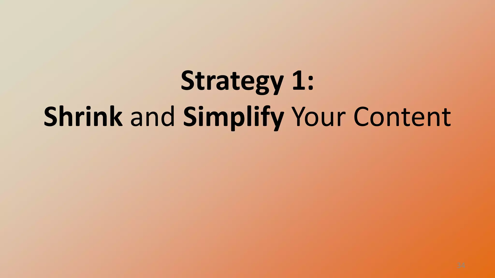Strategy 1:
Shrink and Simplify Your Content

34

 