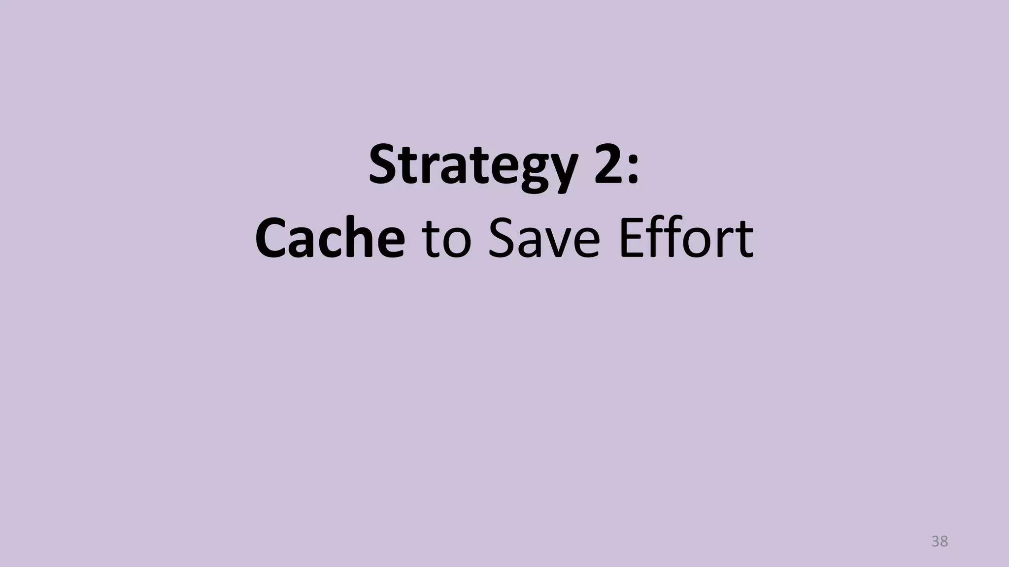 Strategy 2:
Cache to Save Effort

38

 