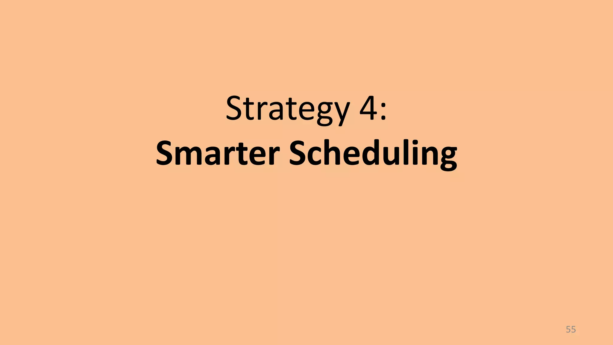 Strategy 4:
Smarter Scheduling

55

 