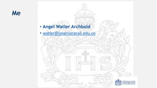 • Angel Watler Archbold
• watler@javerianacali.edu.co
Me
 