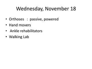 Wednesday, November 18 Orthoses   :  passive, powered Hand movers  Ankle rehabilitators Walking Lab 