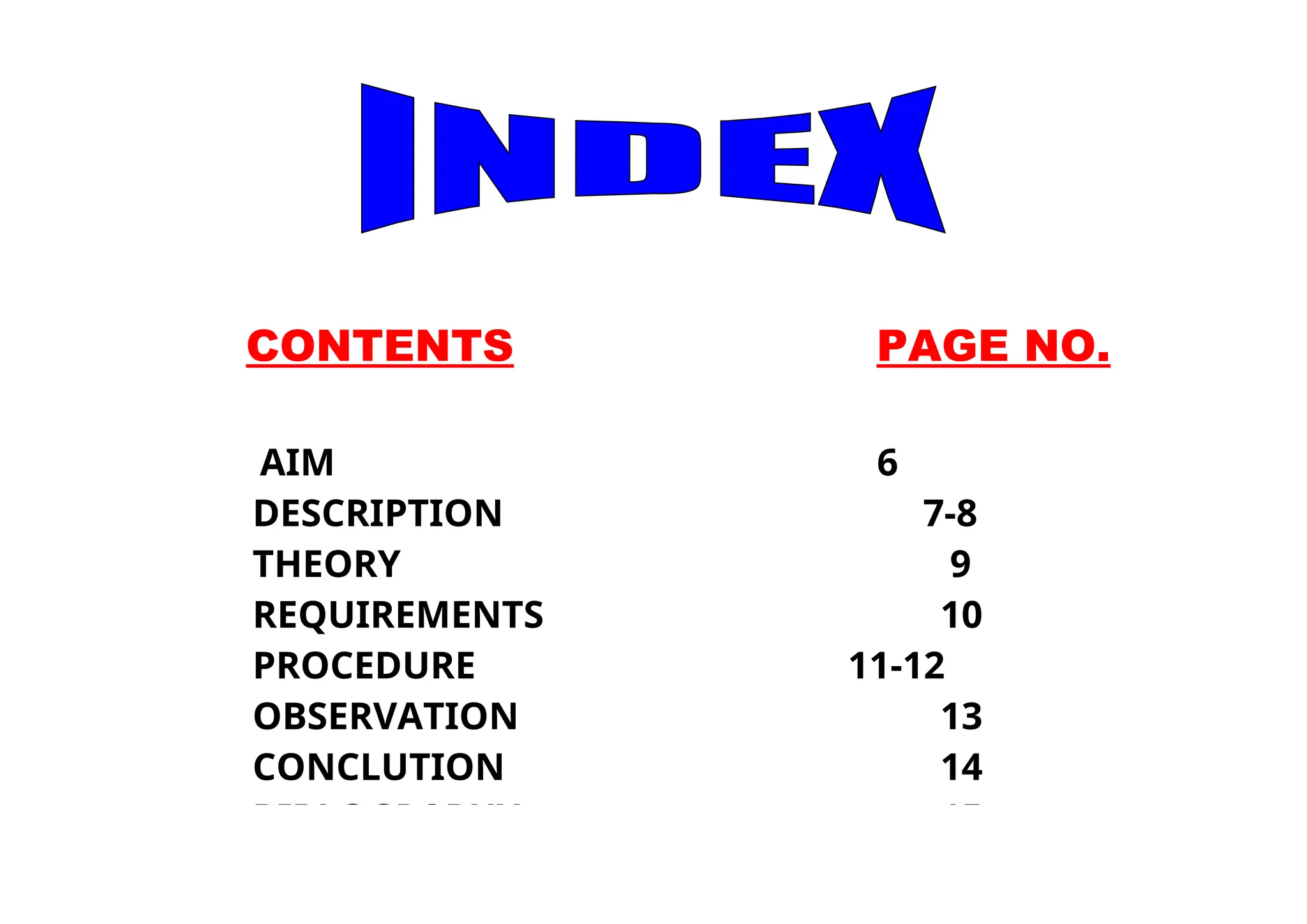 5
CONTENTS PAGE NO.
AIM 6
DESCRIPTION 7-8
THEORY 9
REQUIREMENTS 10
PROCEDURE 11-12
OBSERVATION 13
CONCLUTION 14
BIBLOGRAPHY 15
 