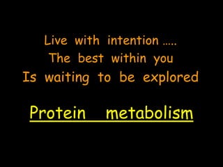 Protein metabolism
Live with intention …..
The best within you
Is waiting to be explored
 