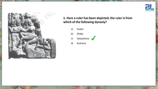 1. Here a ruler has been depicted, the ruler is from
which of the following dynasty?
a) Gupta
b) Shaka
c) Satavahana
d) Kushana
 
