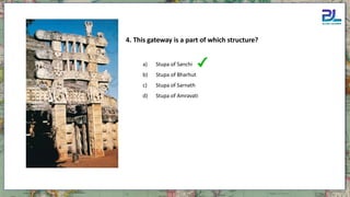 4. This gateway is a part of which structure?
a) Stupa of Sanchi
b) Stupa of Bharhut
c) Stupa of Sarnath
d) Stupa of Amravati
 