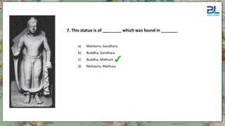 7. This statue is of ________ which was found in _______
a) Mahavira, Gandhara
b) Buddha, Gandhara
c) Buddha, Mathura
d) Mahavira, Mathura
 